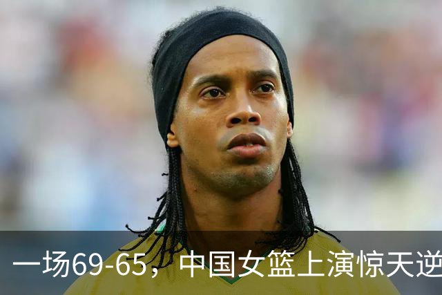 一场69-65，中国女篮上演惊天逆转，出现6大事实，2人表现太亮眼