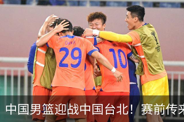 中国男篮迎战中国台北！赛前传来4好1坏消息，中国队出线毫无悬念