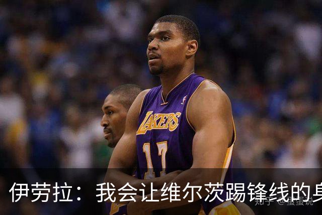 伊劳拉：我会让维尔茨踢锋线的身后；边锋能踢两个边路会很棒