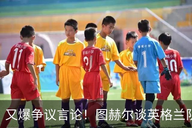 又爆争议言论！图赫尔谈英格兰队：底子不行，啥战术都帮不了