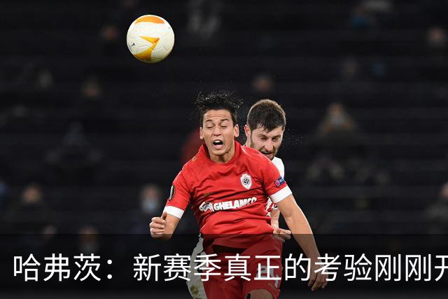 哈弗茨：新赛季真正的考验刚刚开始，三天一赛时我们将展现实力