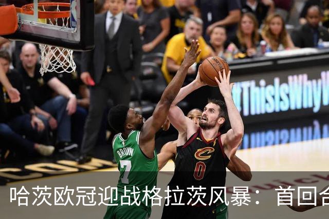 哈茨欧冠迎战格拉茨风暴：首回合四球落后 泰因卡斯尔寻求奇迹