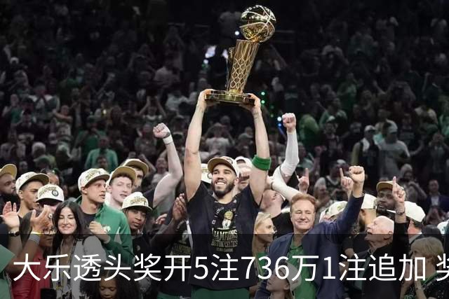 大乐透头奖开5注736万1注追加 奖池余额超8亿