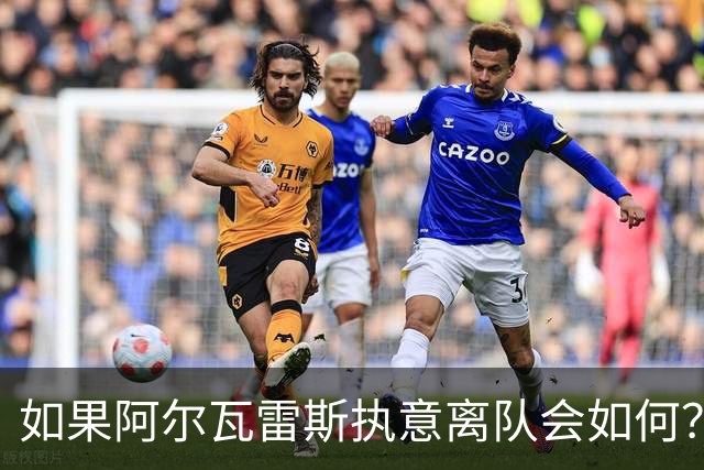 如果阿尔瓦雷斯执意离队会如何？巴埃纳：我会把他锁起来