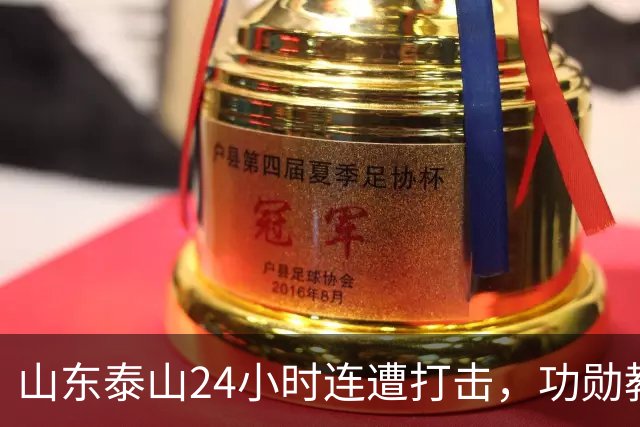 山东泰山24小时连遭打击，功勋教练离任，主力遭重罚，或影响续约