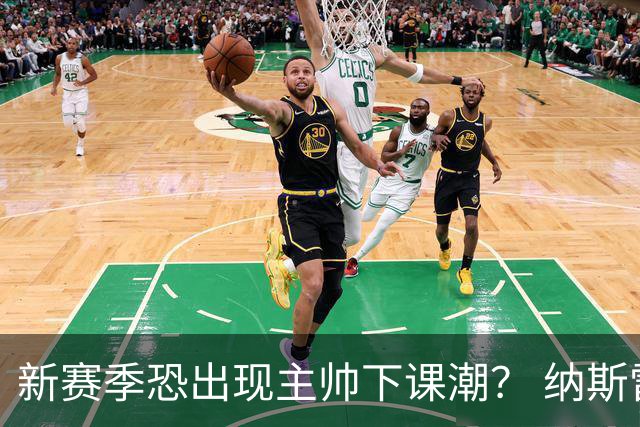新赛季恐出现主帅下课潮？ 纳斯雷迪克乌度卡最危险