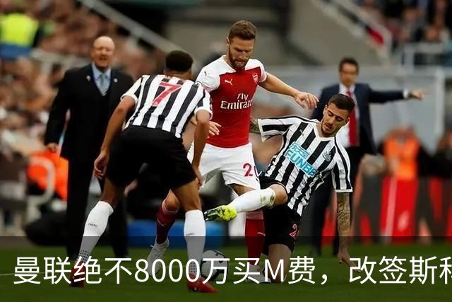 曼联绝不8000万买M费，改签斯科特理由揭秘！阿森纳率先问价被拒