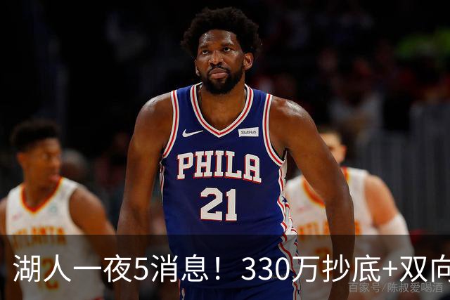湖人一夜5消息！330万抄底+双向连签两大强援，新老板遭联合调查