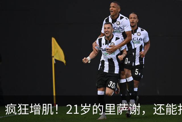 疯狂增肌！21岁的里萨谢，还能打出来吗？