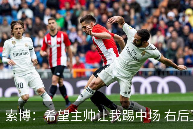 索博：希望主帅让我踢中场 右后卫也行；新赛季的竞争必定很激烈