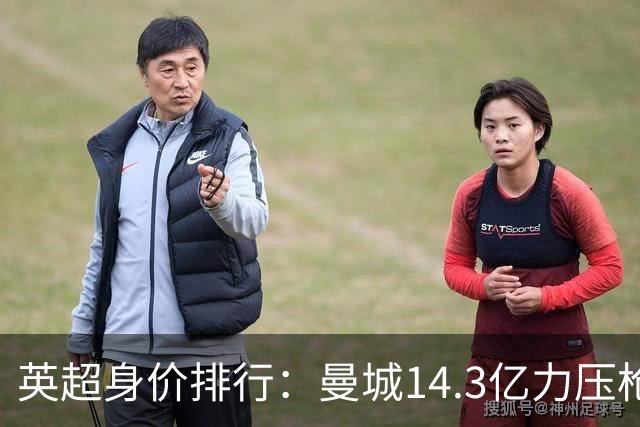 英超身价排行：曼城14.3亿力压枪手 热刺急了
