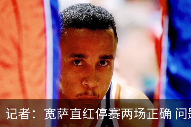 记者：宽萨直红停赛两场正确 问题在于FIFA对巴洛贡和C罗区别对待