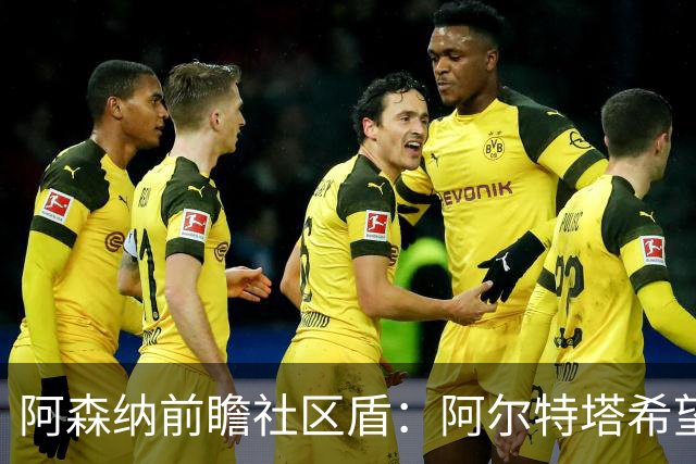 阿森纳前瞻社区盾：阿尔特塔希望拿下赛季首冠，给马雷斯卡下马威