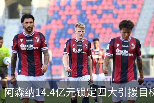 阿森纳14.4亿元锁定四大引援目标，免签西甲铁卫堪称神操作