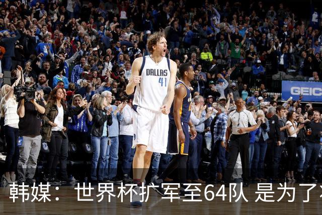 韩媒：世界杯扩军至64队 是为了将中国队送进决赛圈