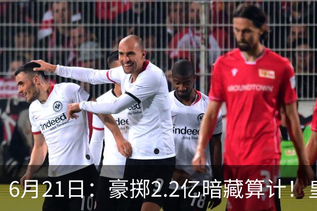 6月21日：豪掷2.2亿暗藏算计！皇马声东击西布局，奥利塞成西甲争冠关键落子